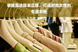 敏姐甄选服装品牌，打造时尚女性的专属衣柜