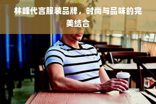 林峰代言服装品牌，时尚与品味的完美结合