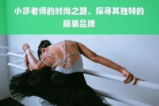 小莎老师的时尚之路，探寻其独特的服装品牌