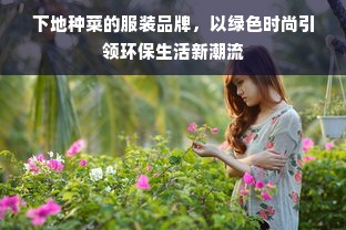 下地种菜的服装品牌，以绿色时尚引领环保生活新潮流