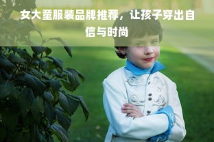 女大童服装品牌推荐，让孩子穿出自信与时尚