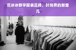 范冰冰数字服装品牌，时尚界的新宠儿