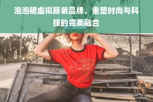 泡泡裙虚拟服装品牌，重塑时尚与科技的完美融合