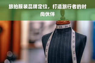 旅拍服装品牌定位，打造旅行者的时尚伙伴