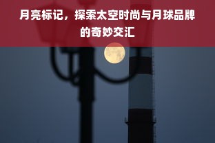 月亮标记，探索太空时尚与月球品牌的奇妙交汇