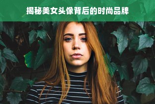 揭秘美女头像背后的时尚品牌