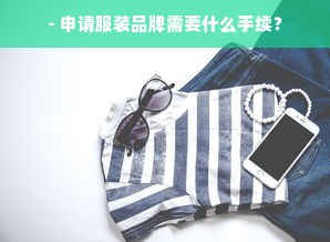 - 申请服装品牌需要什么手续？