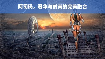 阿司玛，奢华与时尚的完美融合