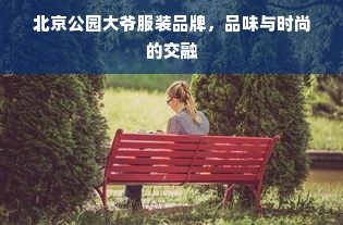 北京公园大爷服装品牌，品味与时尚的交融