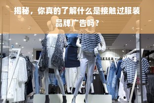 揭秘，你真的了解什么是接触过服装品牌广告吗？