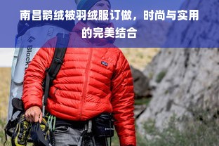 南昌鹅绒被羽绒服订做，时尚与实用的完美结合