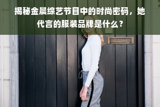 揭秘金晨综艺节目中的时尚密码，她代言的服装品牌是什么？