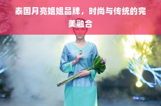 泰国月亮姐姐品牌，时尚与传统的完美融合