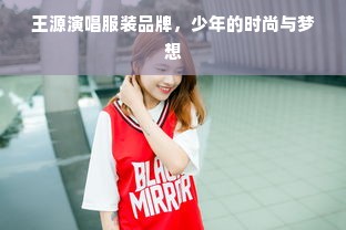 王源演唱服装品牌，少年的时尚与梦想