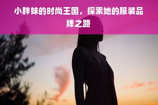 小胖妹的时尚王国，探索她的服装品牌之路