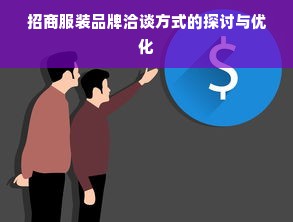 招商服装品牌洽谈方式的探讨与优化