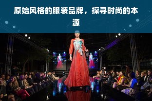 原始风格的服装品牌，探寻时尚的本源