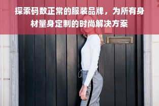 探索码数正常的服装品牌，为所有身材量身定制的时尚解决方案