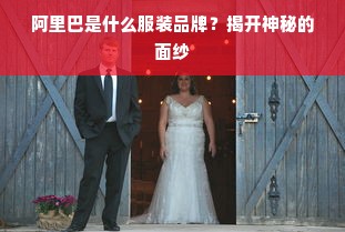 阿里巴是什么服装品牌？揭开神秘的面纱