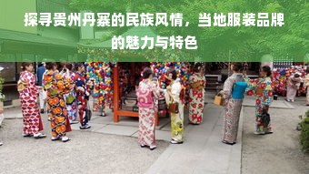 探寻贵州丹寨的民族风情，当地服装品牌的魅力与特色