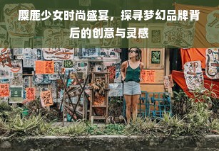 麋鹿少女时尚盛宴，探寻梦幻品牌背后的创意与灵感