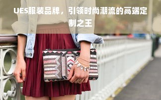 UES服装品牌，引领时尚潮流的高端定制之王