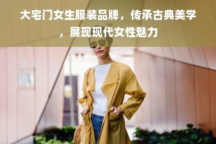 大宅门女生服装品牌，传承古典美学，展现现代女性魅力