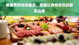 美食界的时尚盛宴，揭秘以食物命名的服装品牌