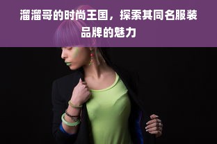 溜溜哥的时尚王国，探索其同名服装品牌的魅力