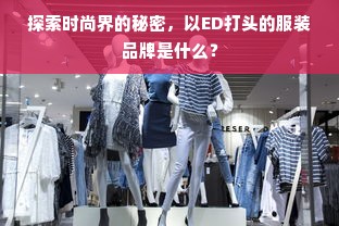 探索时尚界的秘密，以ED打头的服装品牌是什么？