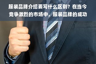 服装品牌介绍要写什么区别？在当今竞争激烈的市场中，服装品牌的成功不仅仅取决于产品质量和设计，还需要有一个好的品牌形象。而品牌形象的建立离不开品牌介绍。那么，服装品牌介绍要写什么呢？