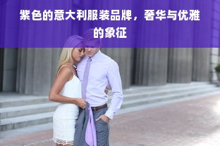 紫色的意大利服装品牌，奢华与优雅的象征