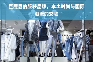 巨鹿县的服装品牌，本土时尚与国际潮流的交融