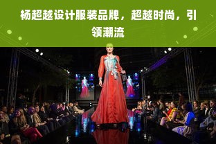 杨超越设计服装品牌，超越时尚，引领潮流