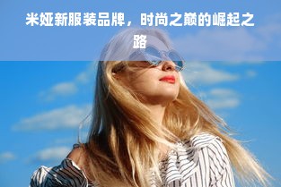 米娅新服装品牌，时尚之巅的崛起之路