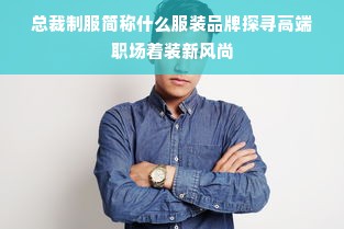 总裁制服简称什么服装品牌探寻高端职场着装新风尚