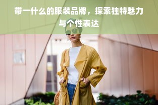 带一什么的服装品牌，探索独特魅力与个性表达