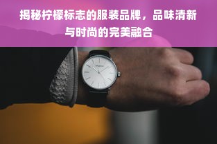 揭秘柠檬标志的服装品牌，品味清新与时尚的完美融合