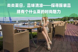 炎炎夏日，品味清凉——探寻服装品牌有个什么夏的时尚魅力