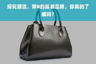 探究潮流，带R的服装品牌，你真的了解吗？