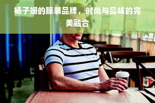 杨子姗的服装品牌，时尚与品味的完美融合