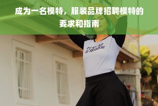 成为一名模特，服装品牌招聘模特的要求和指南