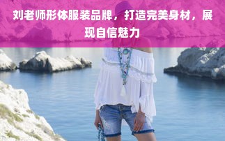 刘老师形体服装品牌，打造完美身材，展现自信魅力