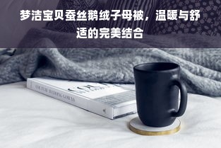 梦洁宝贝蚕丝鹅绒子母被，温暖与舒适的完美结合