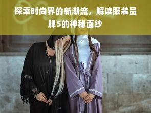 探索时尚界的新潮流，解读服装品牌5的神秘面纱