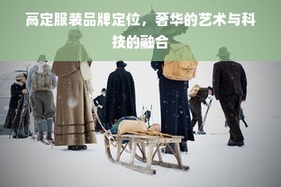 高定服装品牌定位，奢华的艺术与科技的融合