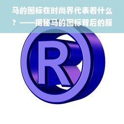 马的图标在时尚界代表着什么？——揭秘马的图标背后的服装品牌故事