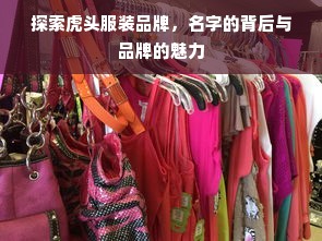 探索虎头服装品牌，名字的背后与品牌的魅力