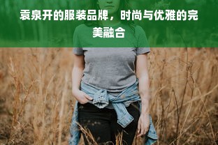 袁泉开的服装品牌，时尚与优雅的完美融合