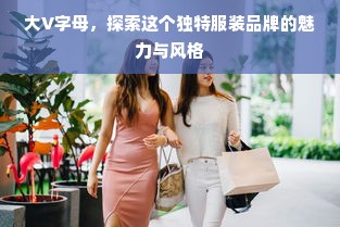 大V字母，探索这个独特服装品牌的魅力与风格